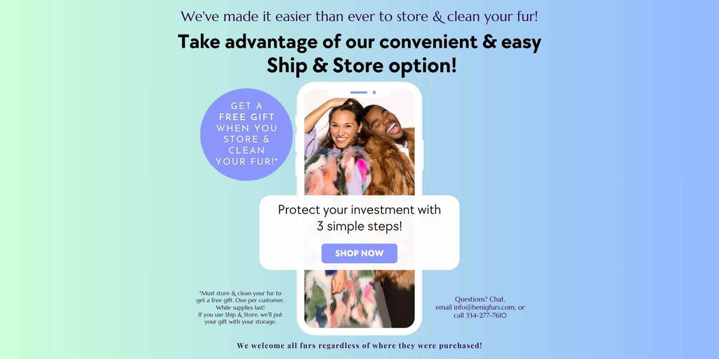 We've made it easier than ever to store & clean your fur - take advantage of our Ship & Store option + get a FREE GIFT when you store & clean your fur!