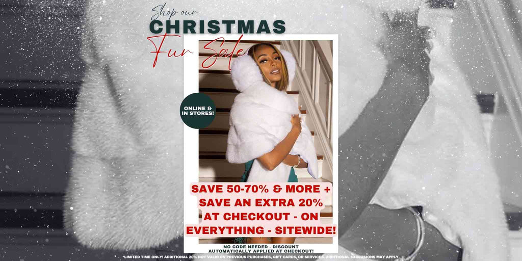 Shop our Christmas Fur Sale - Save 50-70% & More + Save an extra 20% at checkout - on everything - sitewide! Online & In Stores!