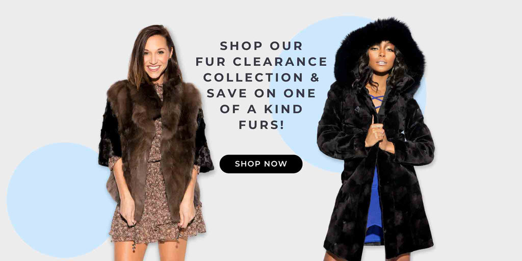 Shop our Fur Clearance Collection & Save on One of Kind Furs! Shop NOW!